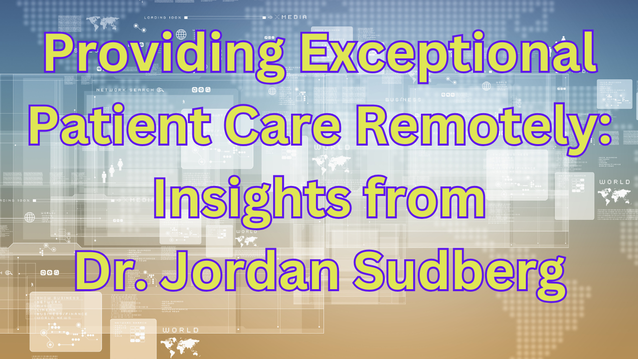 Providing Exceptional Patient Care Remotely: Insights from Dr. Jordan Sudberg